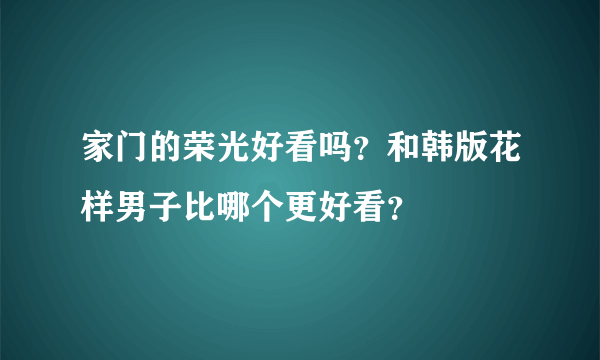 家门的荣光好看吗？和韩版花样男子比哪个更好看？