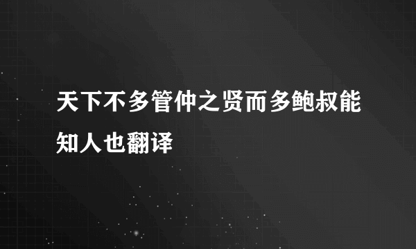 天下不多管仲之贤而多鲍叔能知人也翻译