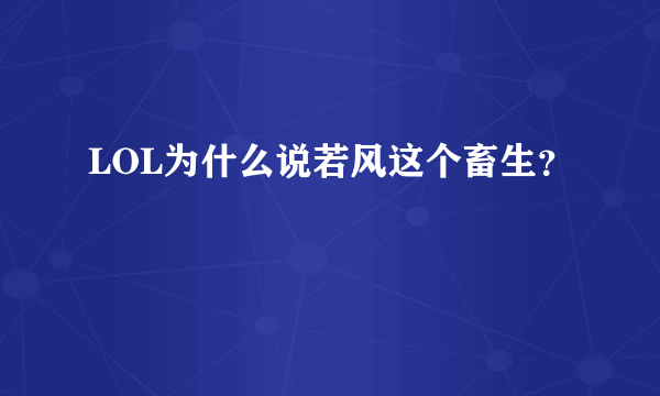 LOL为什么说若风这个畜生？