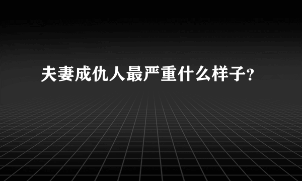 夫妻成仇人最严重什么样子？