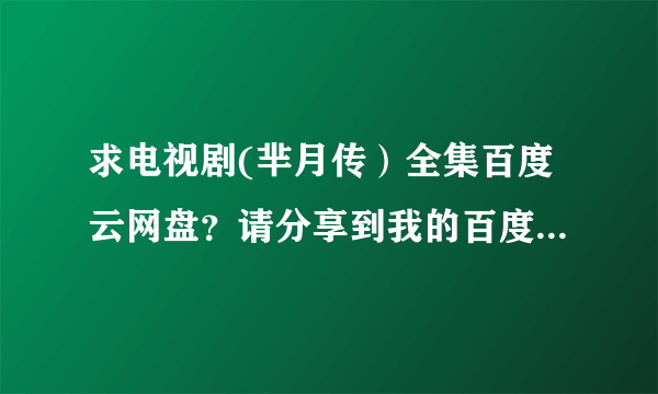 求电视剧(芈月传）全集百度云网盘？请分享到我的百度网盘zgzykxyygp万分感谢