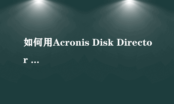 如何用Acronis Disk Director Suite 10.0增加C盘空间