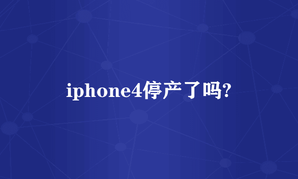 iphone4停产了吗?