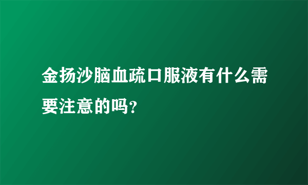 金扬沙脑血疏口服液有什么需要注意的吗？