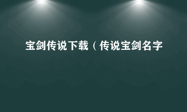 宝剑传说下载（传说宝剑名字