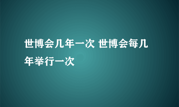 世博会几年一次 世博会每几年举行一次