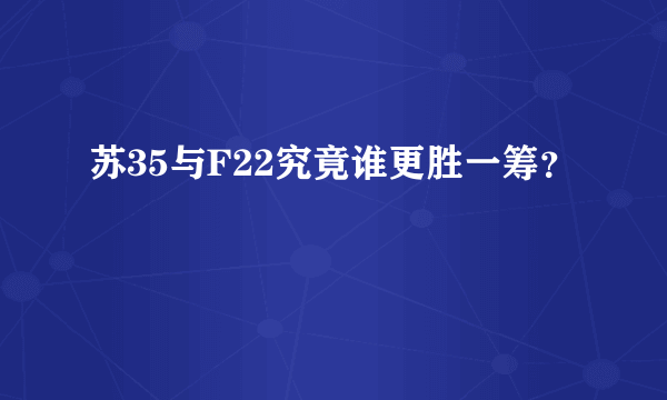 苏35与F22究竟谁更胜一筹？