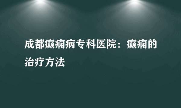 成都癫痫病专科医院：癫痫的治疗方法