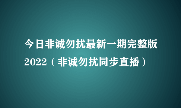 今日非诚勿扰最新一期完整版2022（非诚勿扰同步直播）