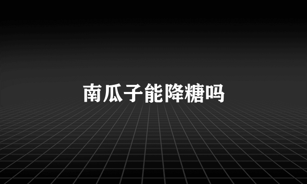 南瓜子能降糖吗