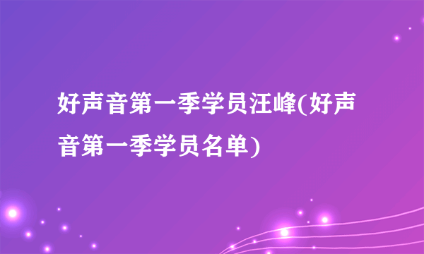 好声音第一季学员汪峰(好声音第一季学员名单)