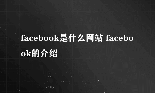 facebook是什么网站 facebook的介绍