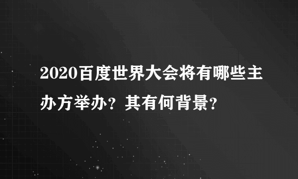 2020百度世界大会将有哪些主办方举办？其有何背景？