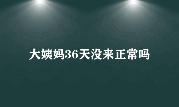 大姨妈36天没来正常吗