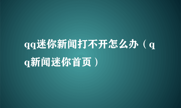 qq迷你新闻打不开怎么办（qq新闻迷你首页）