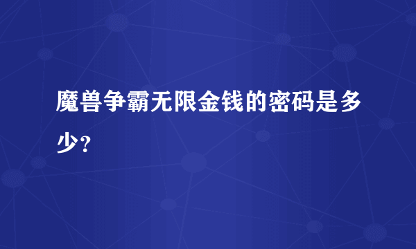 魔兽争霸无限金钱的密码是多少？