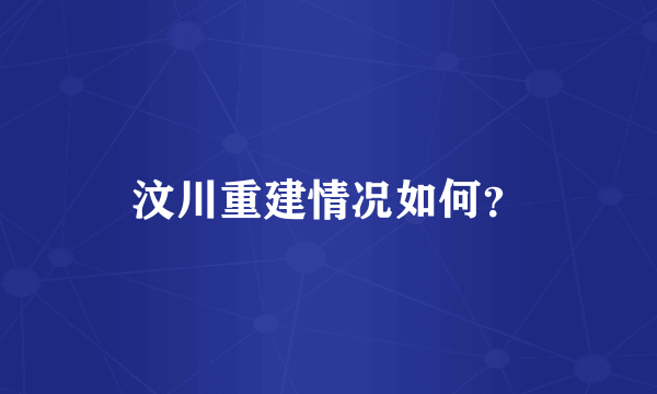 汶川重建情况如何？