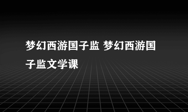 梦幻西游国子监 梦幻西游国子监文学课