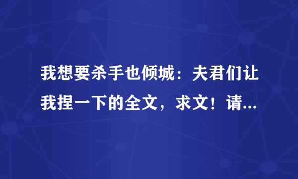 我想要杀手也倾城：夫君们让我捏一下的全文，求文！请发送至980969536@qq.com，拜托了...