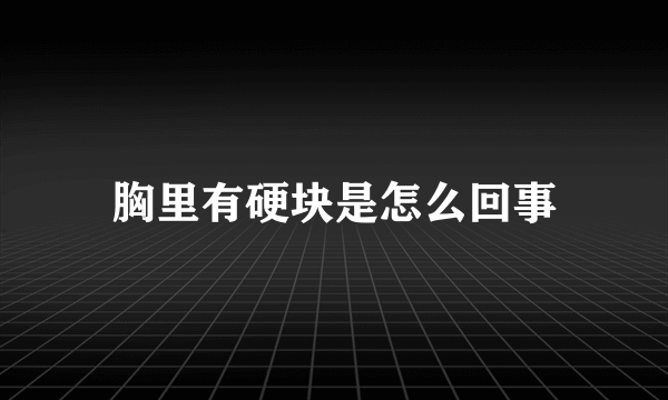 胸里有硬块是怎么回事