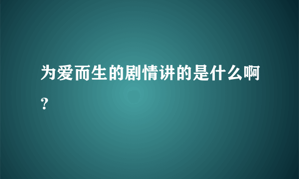 为爱而生的剧情讲的是什么啊？