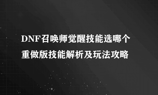 DNF召唤师觉醒技能选哪个 重做版技能解析及玩法攻略