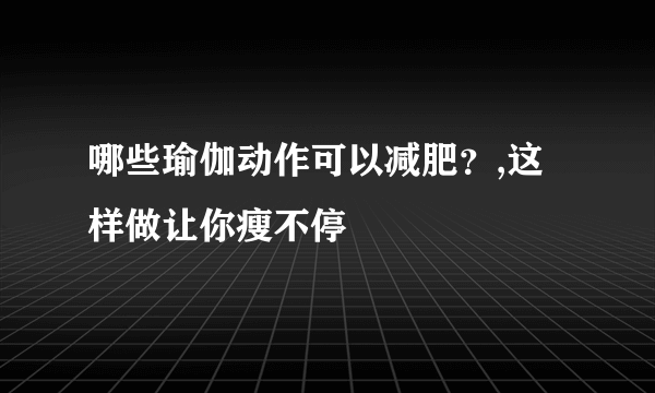 哪些瑜伽动作可以减肥？,这样做让你瘦不停