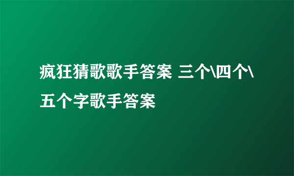 疯狂猜歌歌手答案 三个\四个\五个字歌手答案