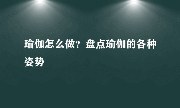 瑜伽怎么做？盘点瑜伽的各种姿势