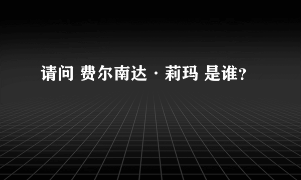 请问 费尔南达·莉玛 是谁？