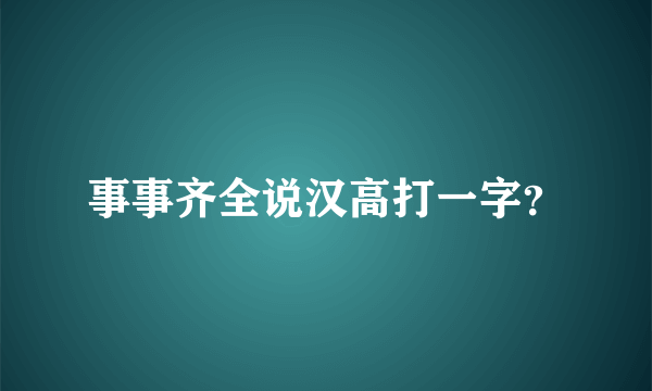 事事齐全说汉高打一字？