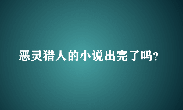 恶灵猎人的小说出完了吗？