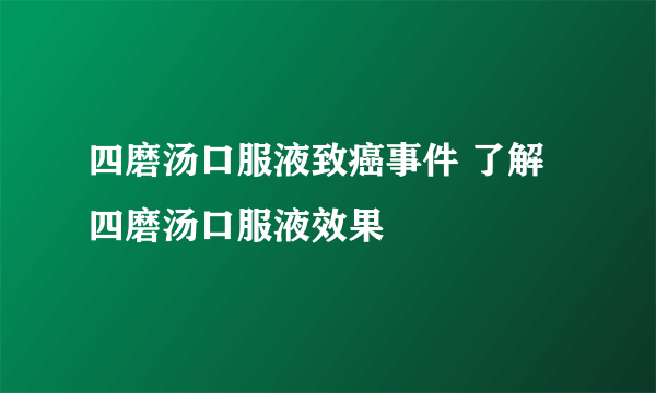 四磨汤口服液致癌事件 了解四磨汤口服液效果