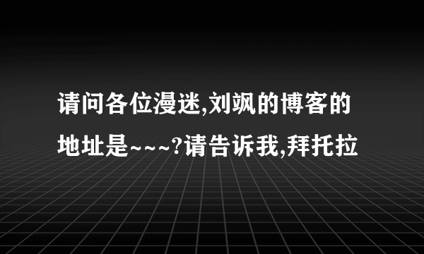 请问各位漫迷,刘飒的博客的地址是~~~?请告诉我,拜托拉