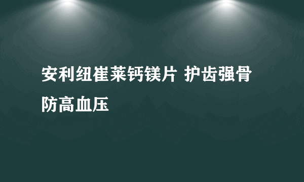 安利纽崔莱钙镁片 护齿强骨防高血压