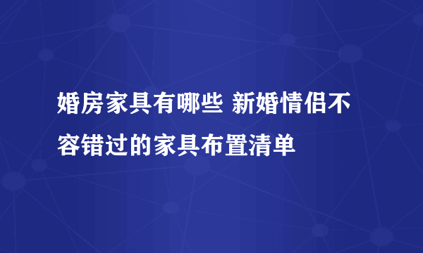 婚房家具有哪些 新婚情侣不容错过的家具布置清单