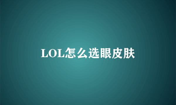 LOL怎么选眼皮肤