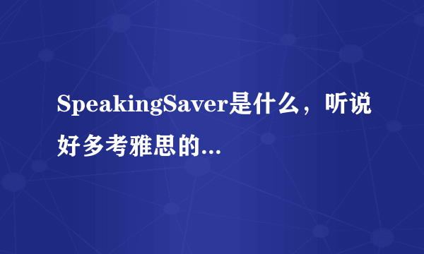 SpeakingSaver是什么，听说好多考雅思的朋友都在哪里练习口语