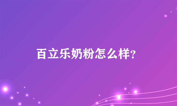 百立乐奶粉怎么样？