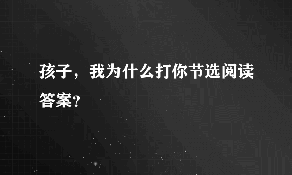 孩子，我为什么打你节选阅读答案？