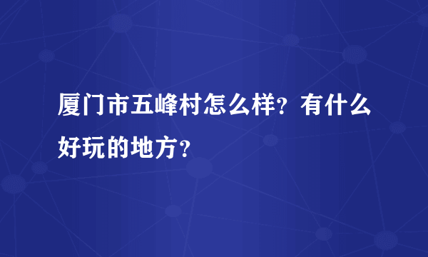 厦门市五峰村怎么样？有什么好玩的地方？