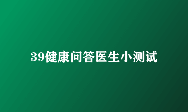 39健康问答医生小测试