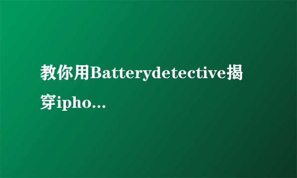 教你用Batterydetective揭穿iphone系统电池用量假象