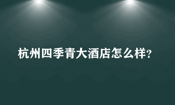 杭州四季青大酒店怎么样？