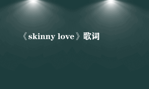 《skinny love》歌词