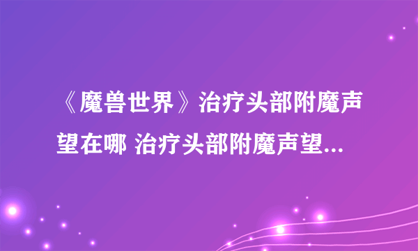 《魔兽世界》治疗头部附魔声望在哪 治疗头部附魔声望位置一览