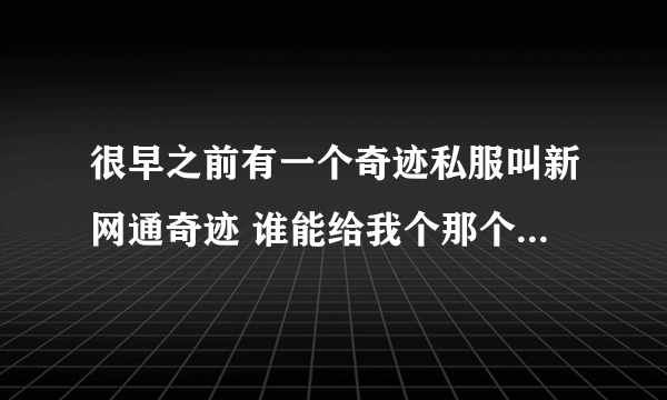 很早之前有一个奇迹私服叫新网通奇迹 谁能给我个那个游戏的官网 啊 大概是8年前的私服了