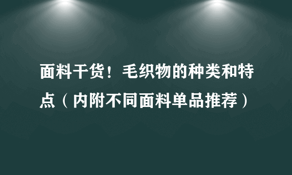 面料干货！毛织物的种类和特点（内附不同面料单品推荐）