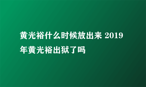 黄光裕什么时候放出来 2019年黄光裕出狱了吗