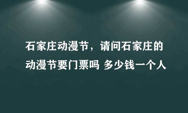 石家庄动漫节，请问石家庄的动漫节要门票吗 多少钱一个人